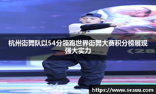 杭州街舞队以54分领跑世界街舞大赛积分榜展现强大实力