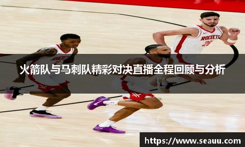 火箭队与马刺队精彩对决直播全程回顾与分析