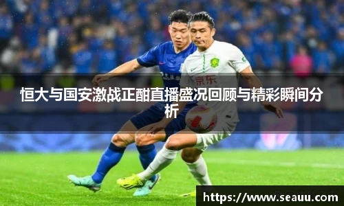 恒大与国安激战正酣直播盛况回顾与精彩瞬间分析