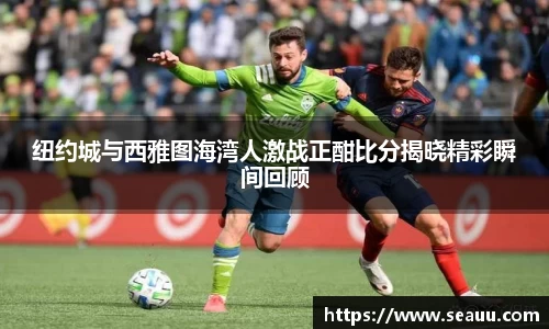 纽约城与西雅图海湾人激战正酣比分揭晓精彩瞬间回顾
